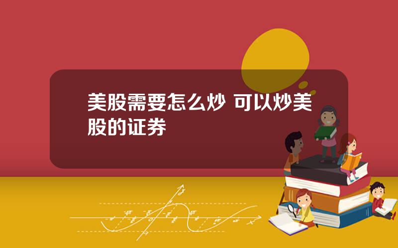 美股需要怎么炒 可以炒美股的证券